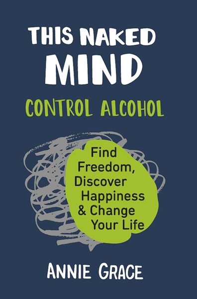 This Naked Mind: Transform your life and empower yourself to drink less or even quit alcohol with this practical how to guide rooted in science to boost your wellbeing