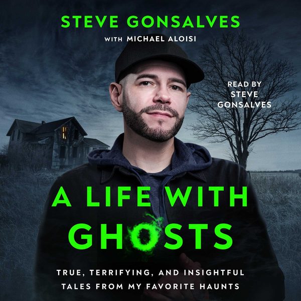 A Life with Ghosts: True, Terrifying, and Insightful Tales from My Favorite Haunts