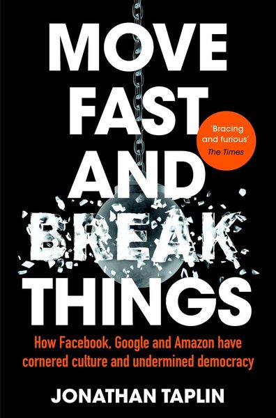 Move Fast and Break Things How Facebook, Google, and Amazon Have Cornered Culture and What It Means For All Of Us