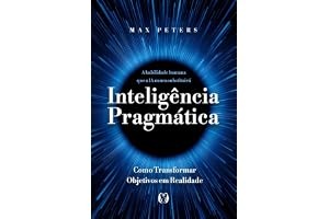 Inteligência pragmática: A habilidade humana que a IA nunca substituirá - Como transformar objetivos em realidade