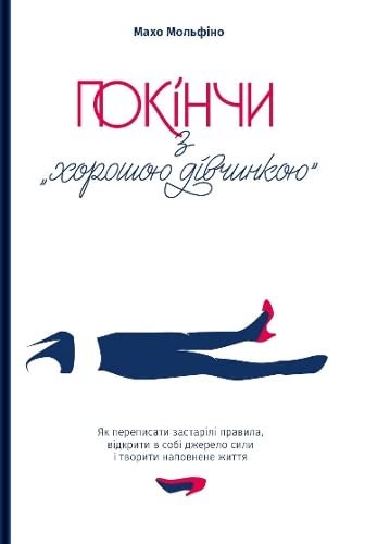 Покінчи з «хорошою дівчинкою». Як переписати застарілі правила, відкрити в собі джерело сили і творити наповнене життя