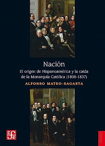 Nación. El origen de Hispanoamérica y la caída de la Monarquía Católica (1808-1837)