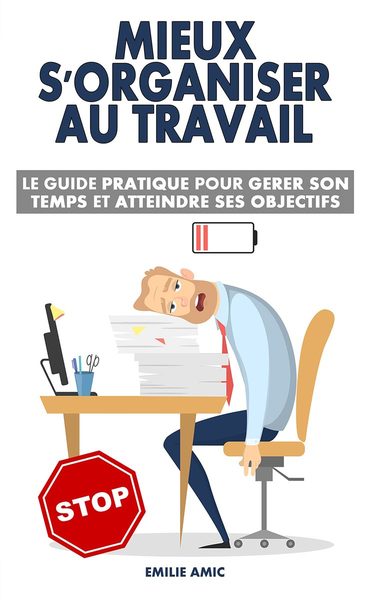 Mieux s'organiser au travail: Le guide pratique pour gérer son temps et atteindre ses objectifs
