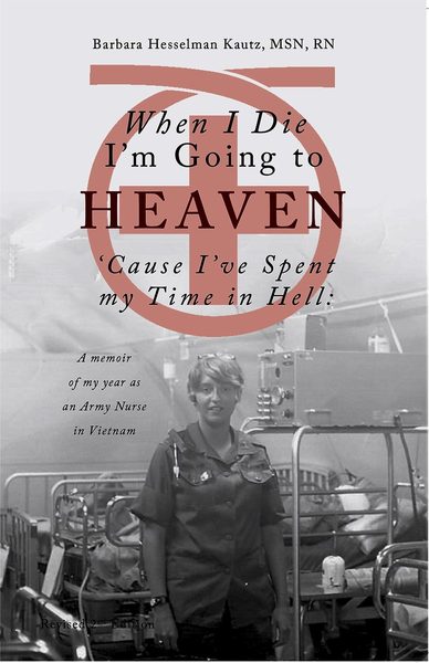 When I Die I'm Going to Heaven 'Cause I've Spent My Time in Hell: A Memoir of My Year As an Army Nurse in Vietnam