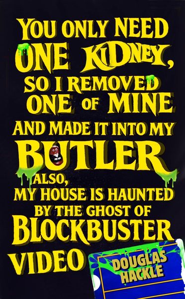 You Only Need One Kidney, so I Removed One of Mine and Made It Into My Butler; Also, My House Is Haunted by the Ghost of Blockbuster Video