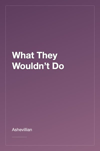 What They Wouldn’t Do