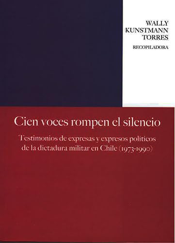 Cien voces rompen el silencio: Testimonios de expresas y expresos políticos de la dictadura militar en Chile (1973-1990)
