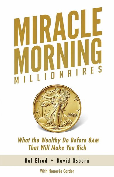 Miracle Morning Millionaires: What the Wealthy Do Before 8AM That Will Make You Rich