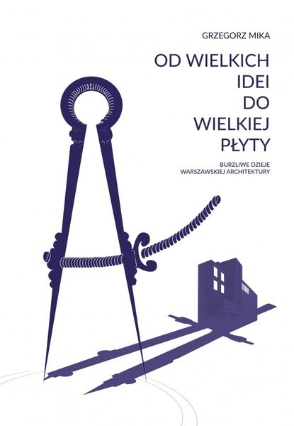 Od wielkich idei do wielkiej płyty. Burzliwe dzieje warszawskiej architektury